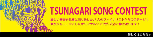 TSUNAGARI SONG CONTEST 厳しい審査を見事に切り抜けた、7人のファイナリストたちのステージ！繋がりをテーマにしたオリジナルソングが、渋谷に響き渡ります！